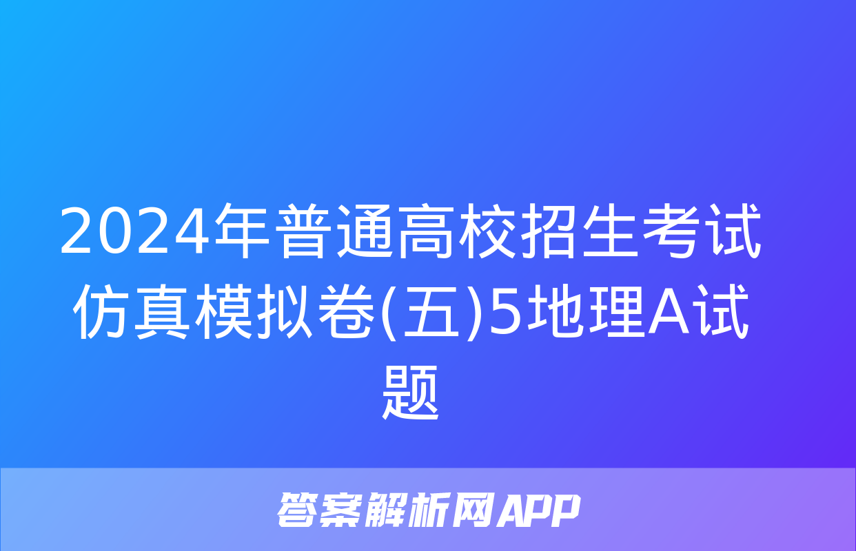 2024年普通高校招生考试仿真模拟卷(五)5地理A试题