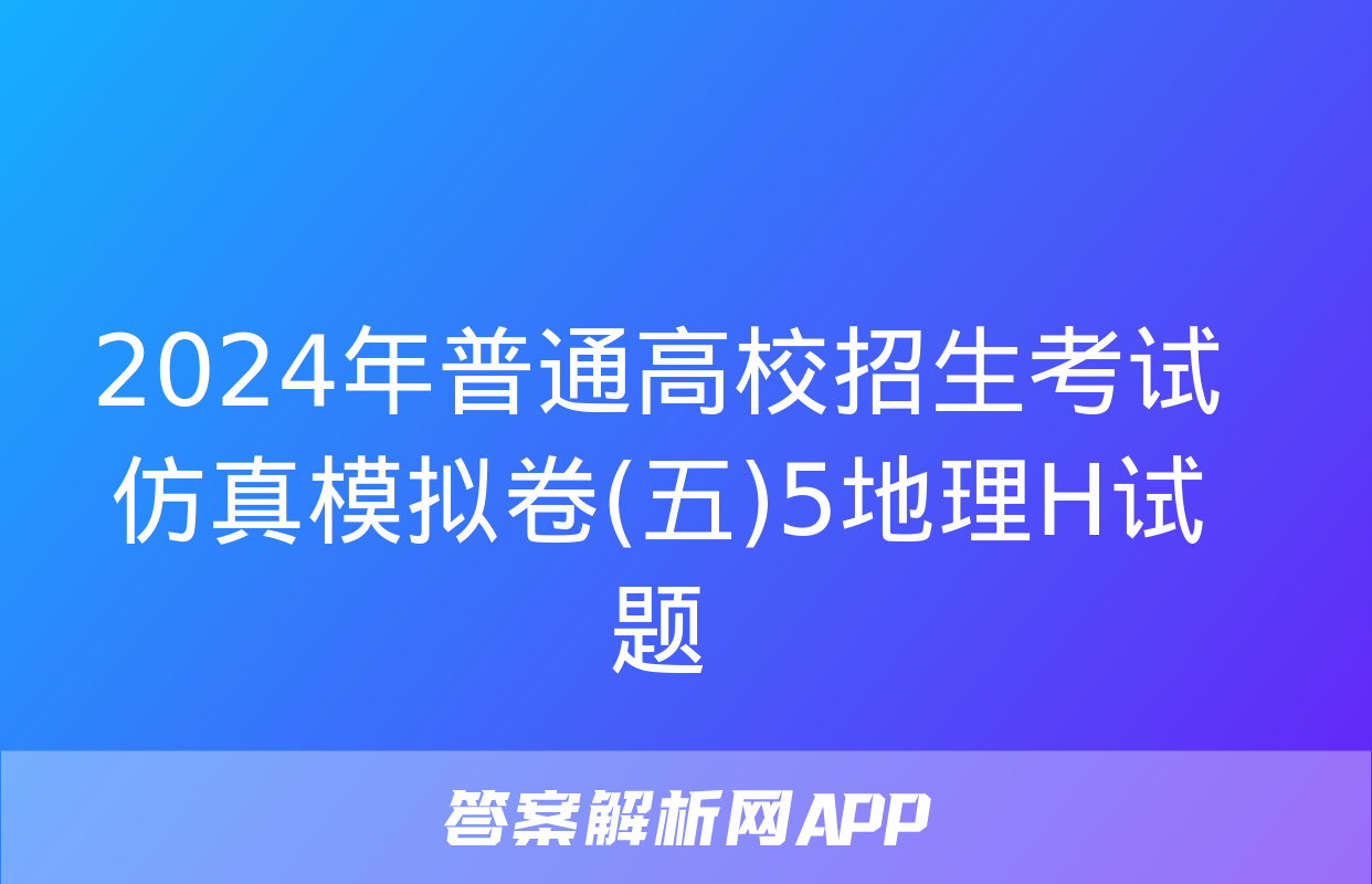 2024年普通高校招生考试仿真模拟卷(五)5地理H试题