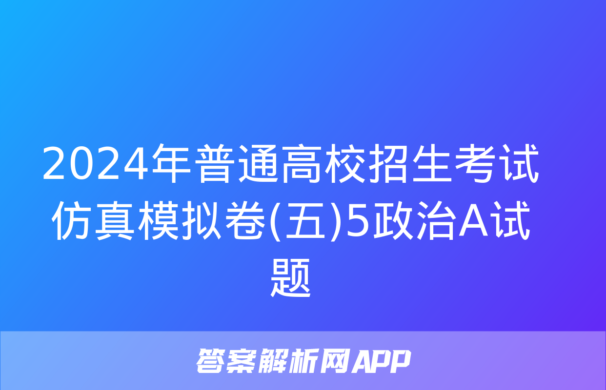 2024年普通高校招生考试仿真模拟卷(五)5政治A试题