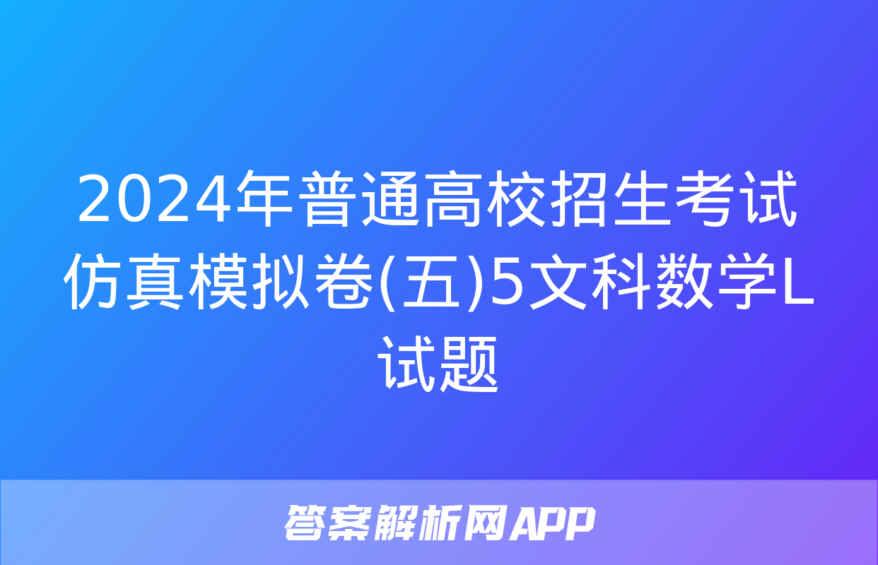 2024年普通高校招生考试仿真模拟卷(五)5文科数学L试题