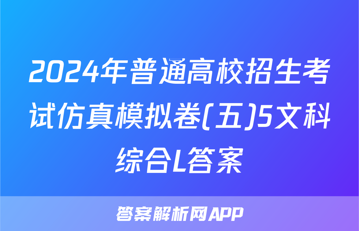 2024年普通高校招生考试仿真模拟卷(五)5文科综合L答案