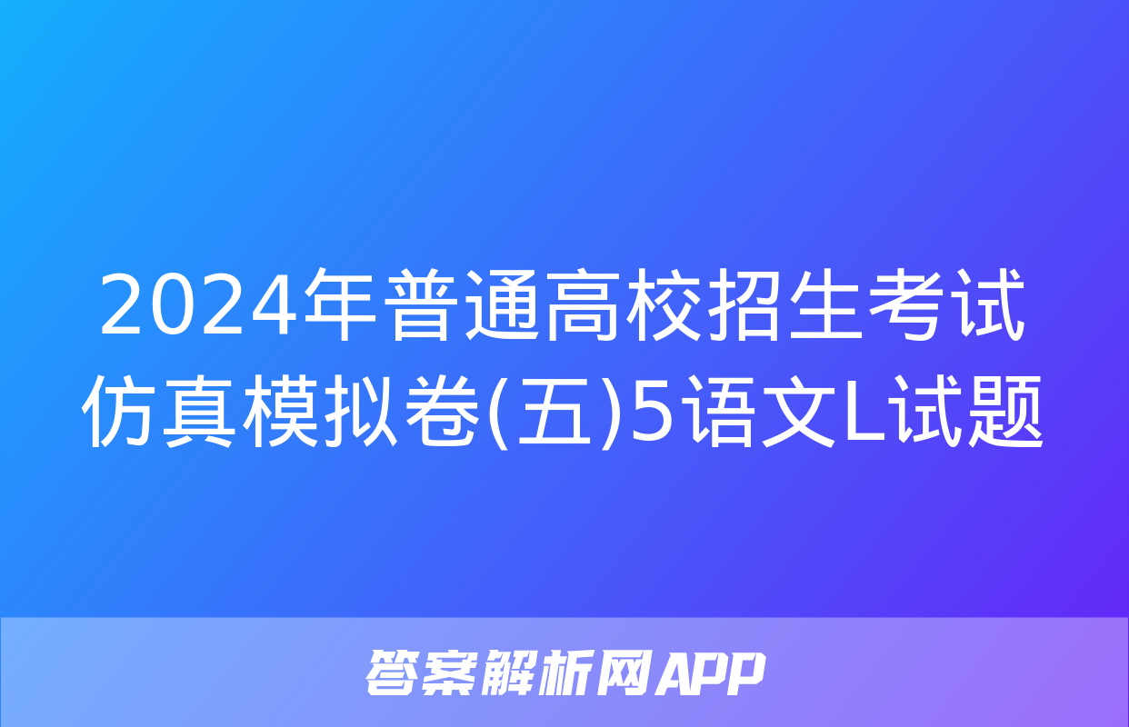 2024年普通高校招生考试仿真模拟卷(五)5语文L试题