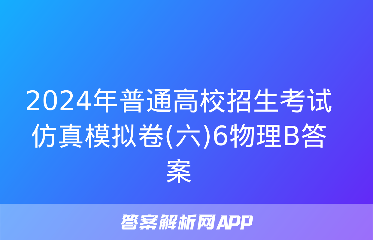 2024年普通高校招生考试仿真模拟卷(六)6物理B答案