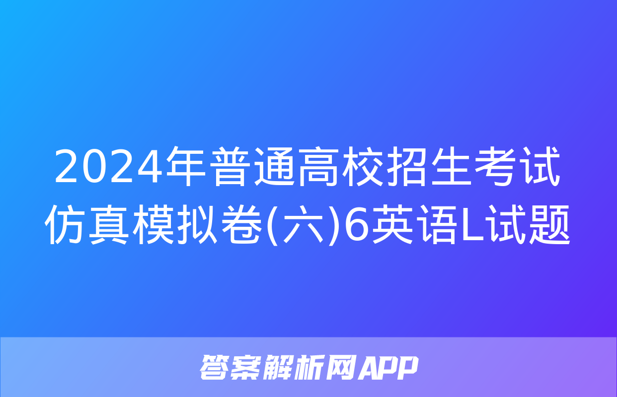 2024年普通高校招生考试仿真模拟卷(六)6英语L试题