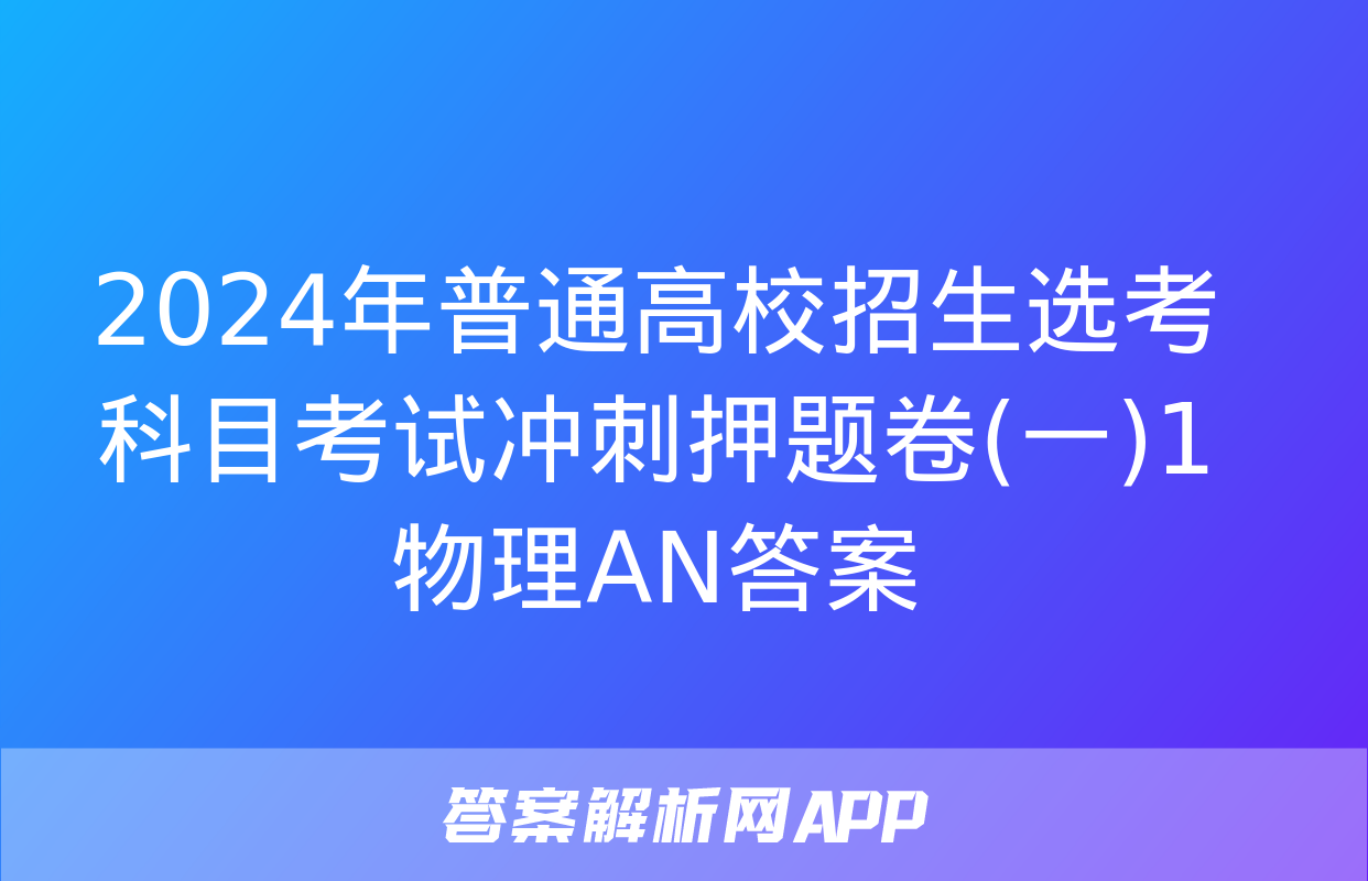 2024年普通高校招生选考科目考试冲刺押题卷(一)1物理AN答案