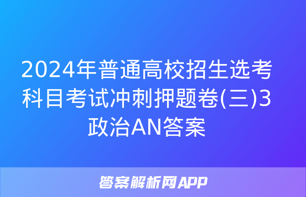 2024年普通高校招生选考科目考试冲刺押题卷(三)3政治AN答案