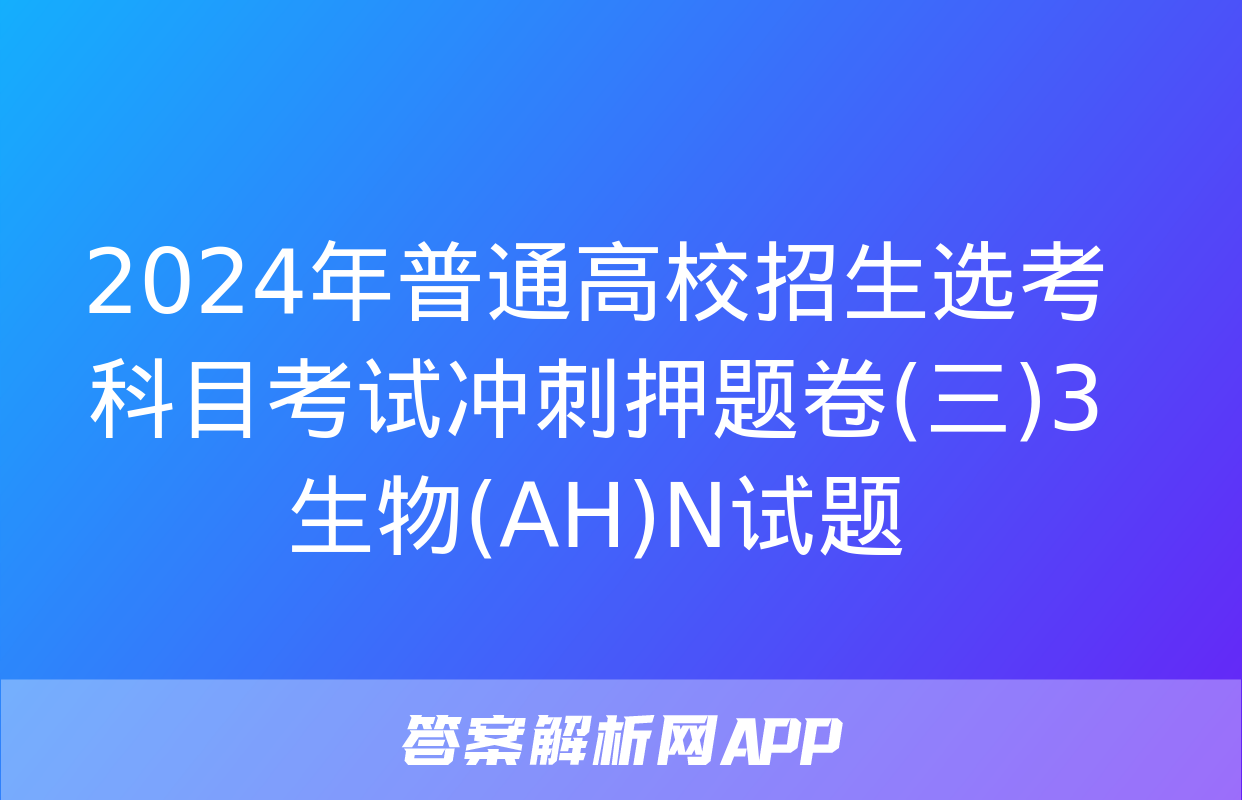 2024年普通高校招生选考科目考试冲刺押题卷(三)3生物(AH)N试题