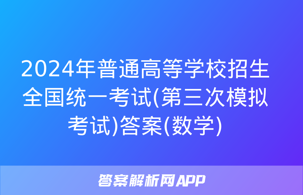 2024年普通高等学校招生全国统一考试(第三次模拟考试)答案(数学)