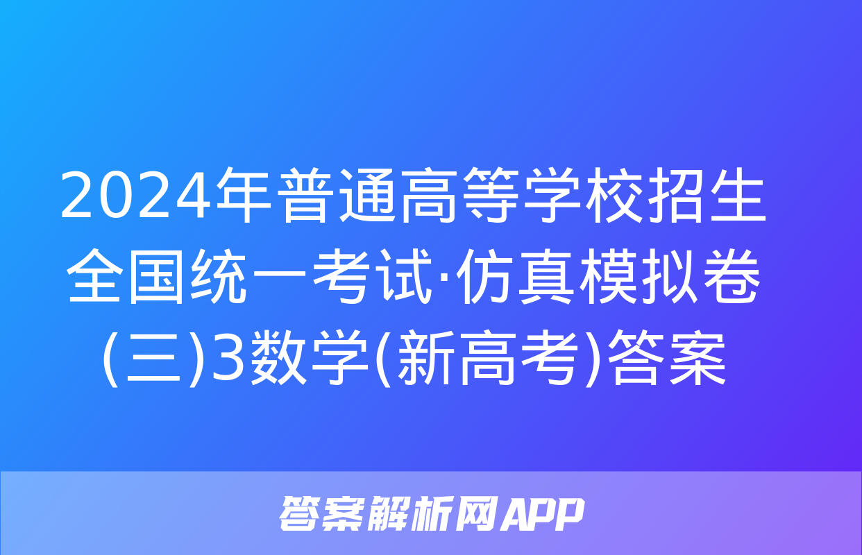 2024年普通高等学校招生全国统一考试·仿真模拟卷(三)3数学(新高考)答案