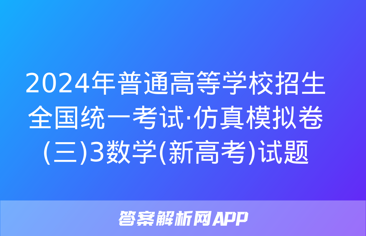 2024年普通高等学校招生全国统一考试·仿真模拟卷(三)3数学(新高考)试题