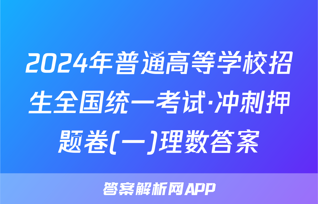 2024年普通高等学校招生全国统一考试·冲刺押题卷(一)理数答案