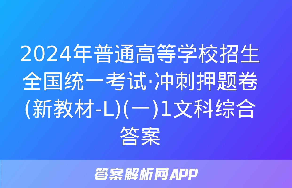 2024年普通高等学校招生全国统一考试·冲刺押题卷(新教材-L)(一)1文科综合答案