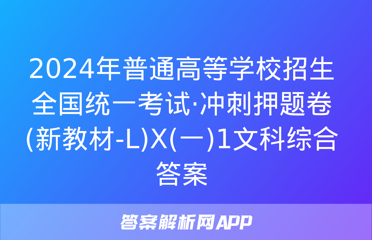 2024年普通高等学校招生全国统一考试·冲刺押题卷(新教材-L)X(一)1文科综合答案