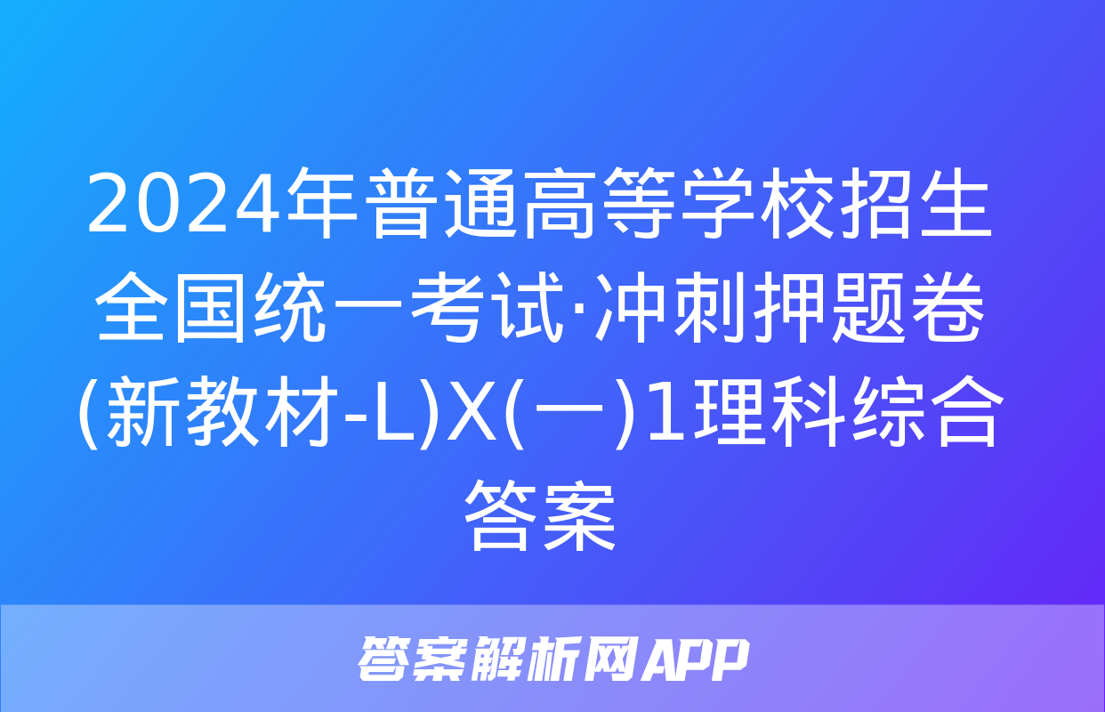 2024年普通高等学校招生全国统一考试·冲刺押题卷(新教材-L)X(一)1理科综合答案