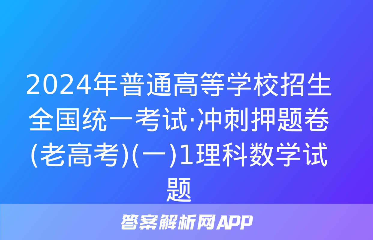 2024年普通高等学校招生全国统一考试·冲刺押题卷(老高考)(一)1理科数学试题