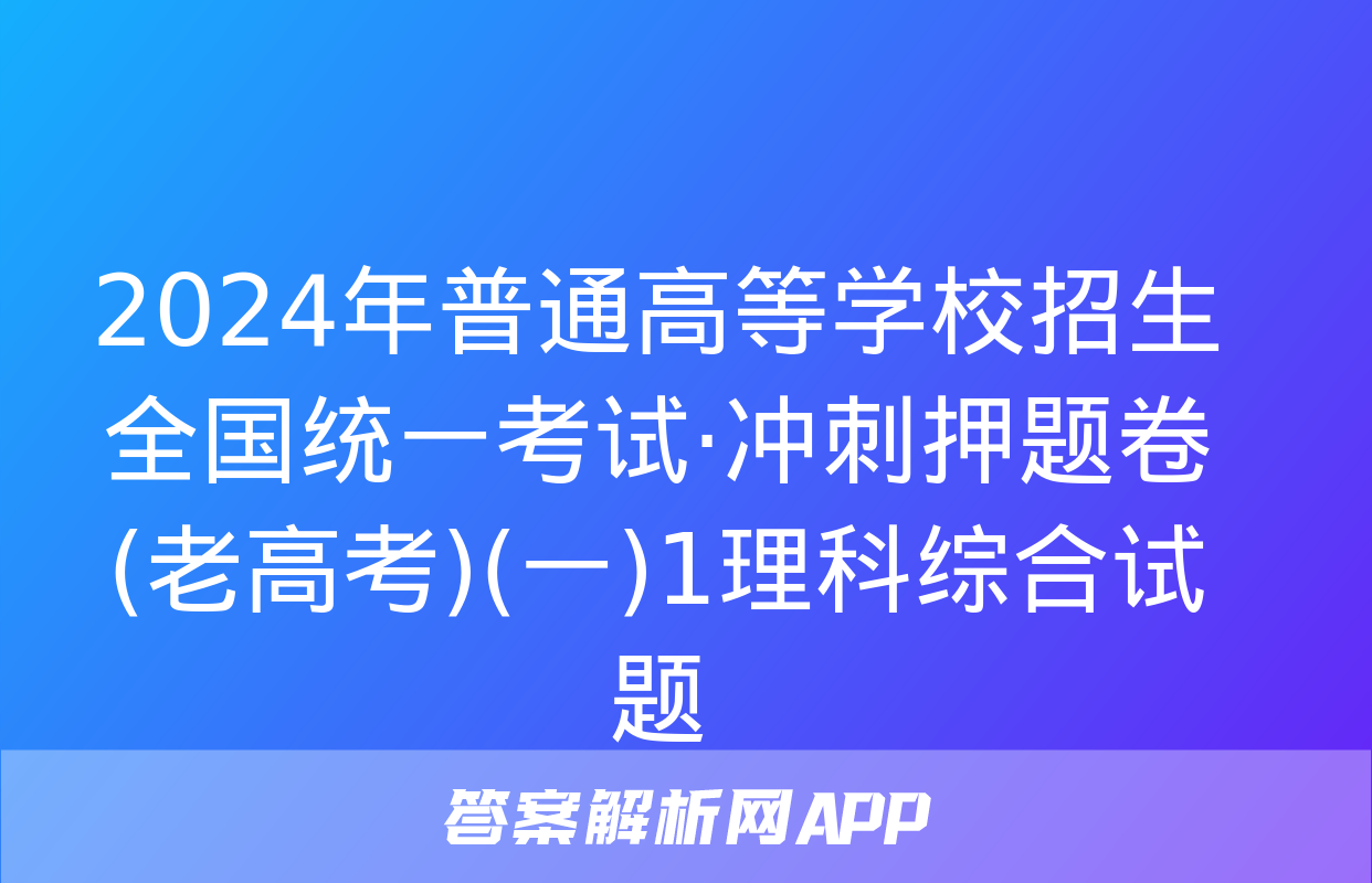 2024年普通高等学校招生全国统一考试·冲刺押题卷(老高考)(一)1理科综合试题