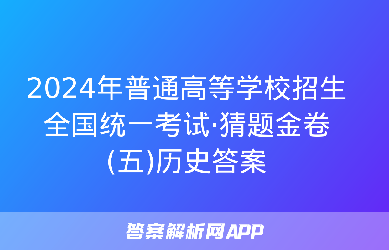 2024年普通高等学校招生全国统一考试·猜题金卷(五)历史答案