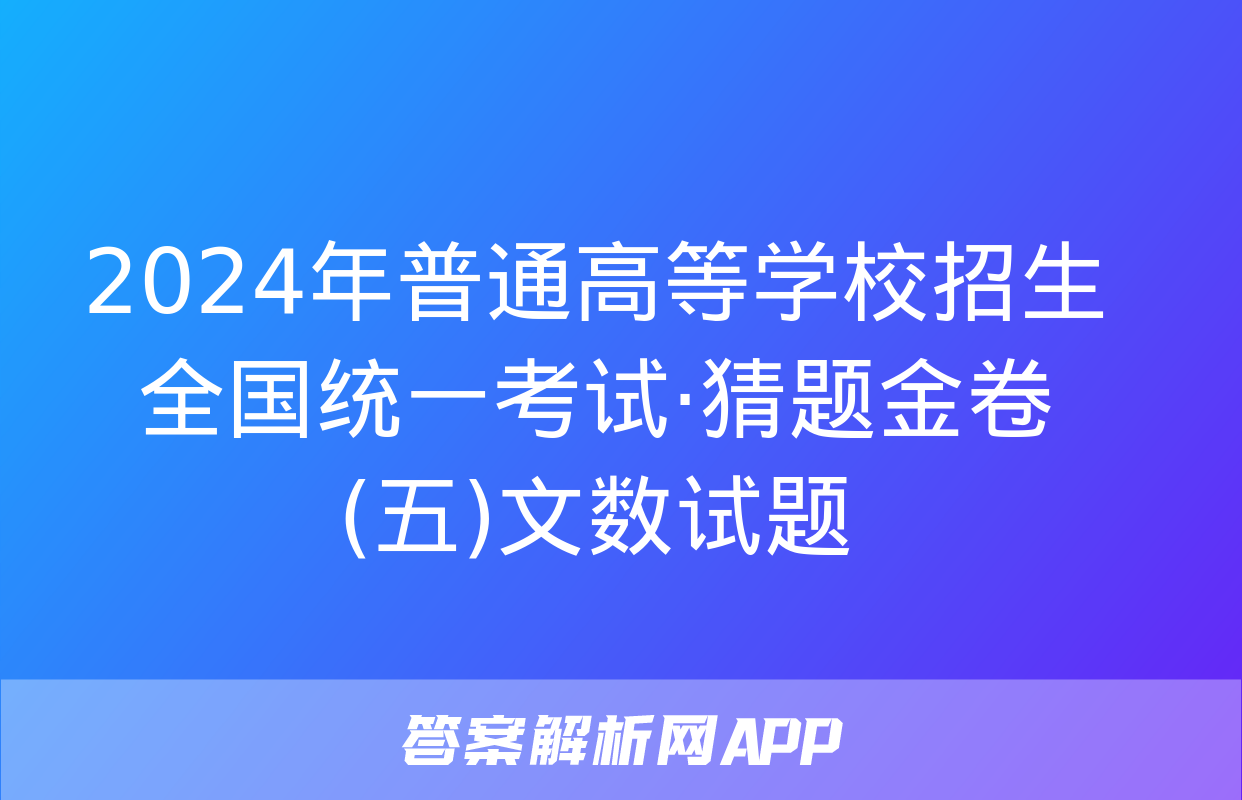 2024年普通高等学校招生全国统一考试·猜题金卷(五)文数试题