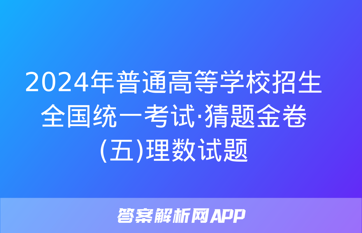 2024年普通高等学校招生全国统一考试·猜题金卷(五)理数试题