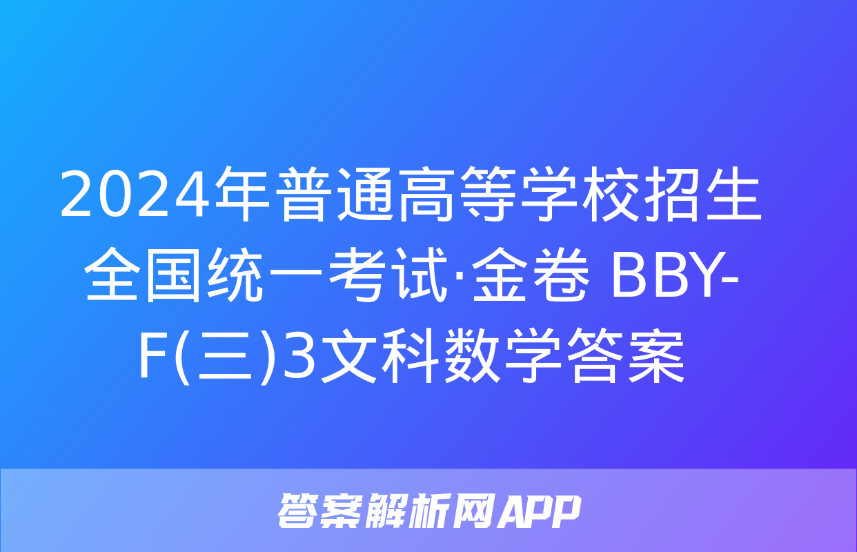 2024年普通高等学校招生全国统一考试·金卷 BBY-F(三)3文科数学答案