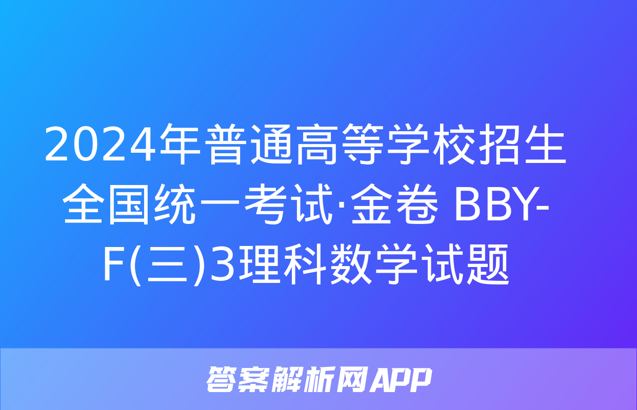 2024年普通高等学校招生全国统一考试·金卷 BBY-F(三)3理科数学试题