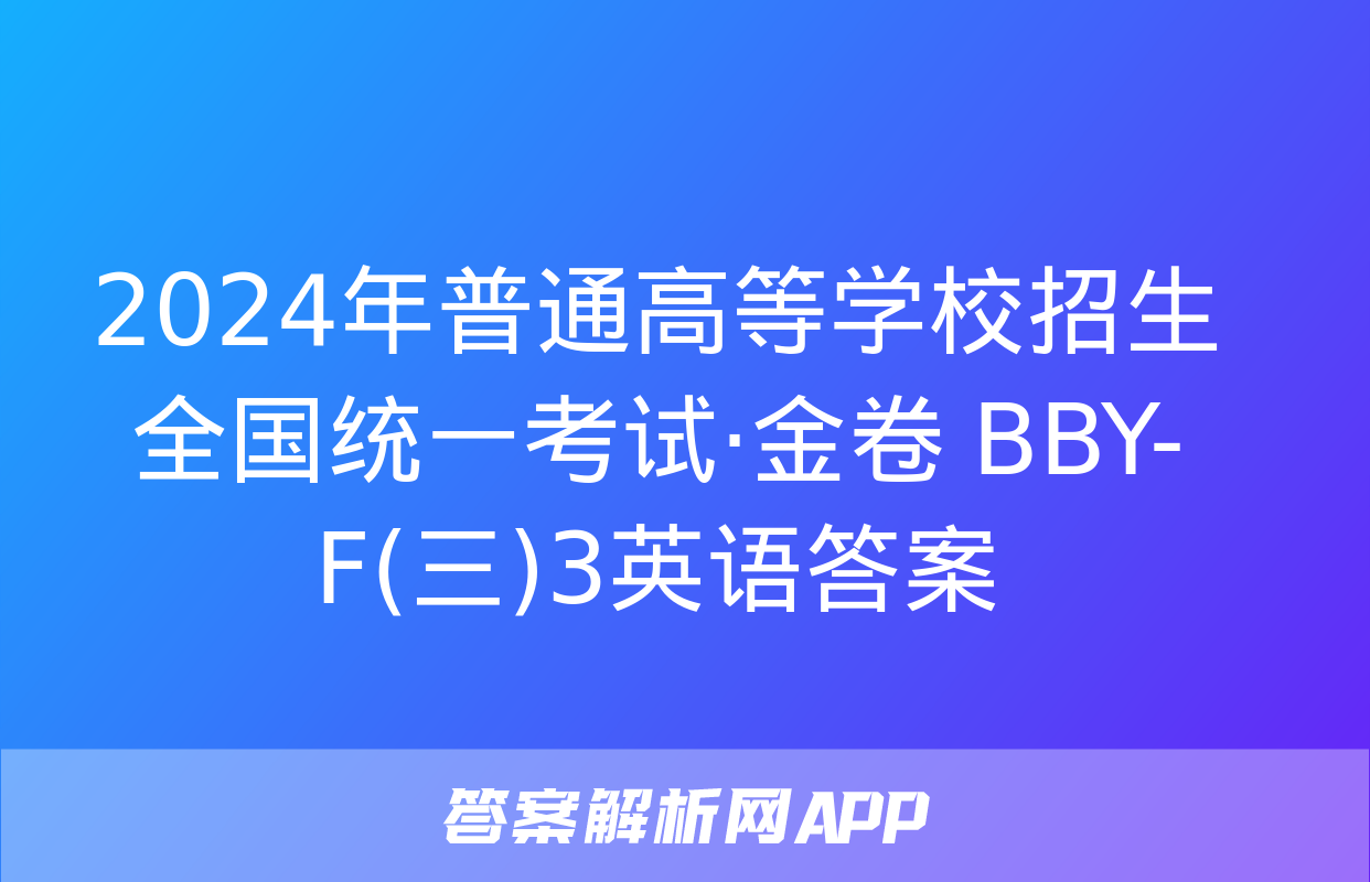 2024年普通高等学校招生全国统一考试·金卷 BBY-F(三)3英语答案