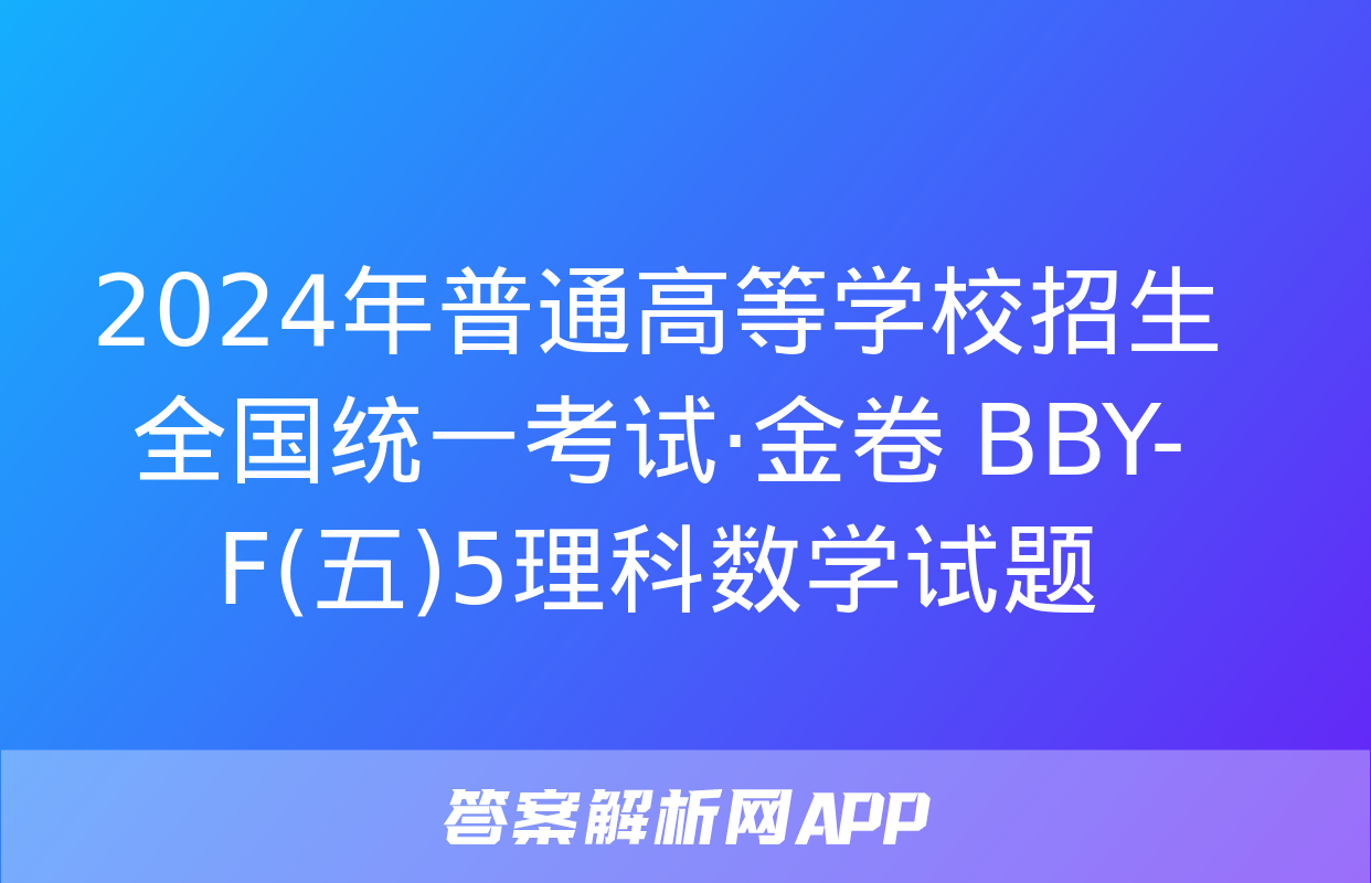 2024年普通高等学校招生全国统一考试·金卷 BBY-F(五)5理科数学试题