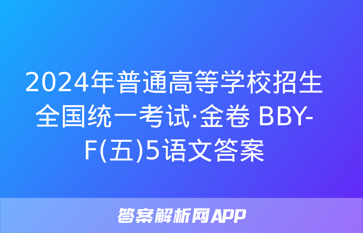 2024年普通高等学校招生全国统一考试·金卷 BBY-F(五)5语文答案