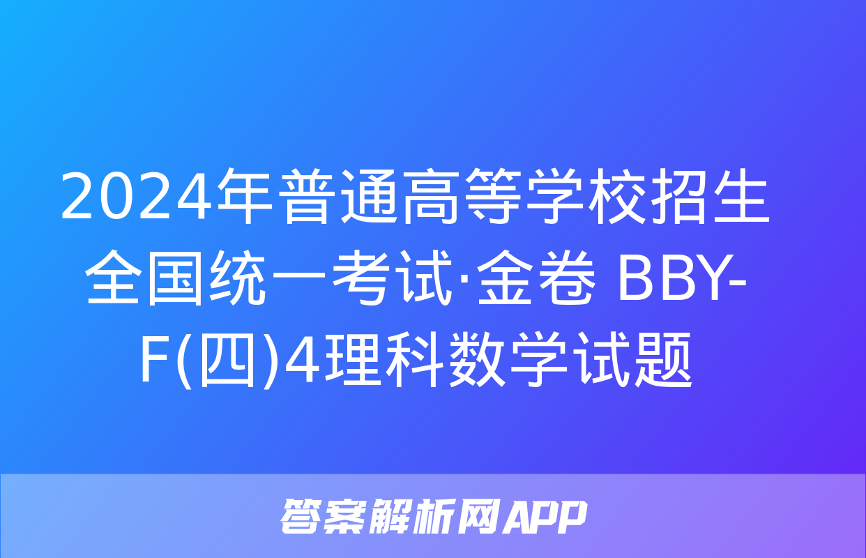 2024年普通高等学校招生全国统一考试·金卷 BBY-F(四)4理科数学试题