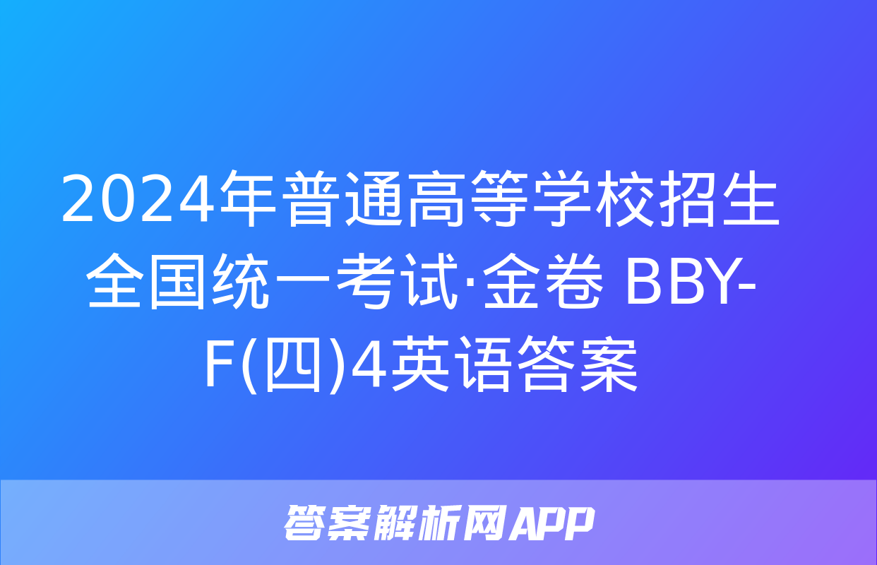 2024年普通高等学校招生全国统一考试·金卷 BBY-F(四)4英语答案