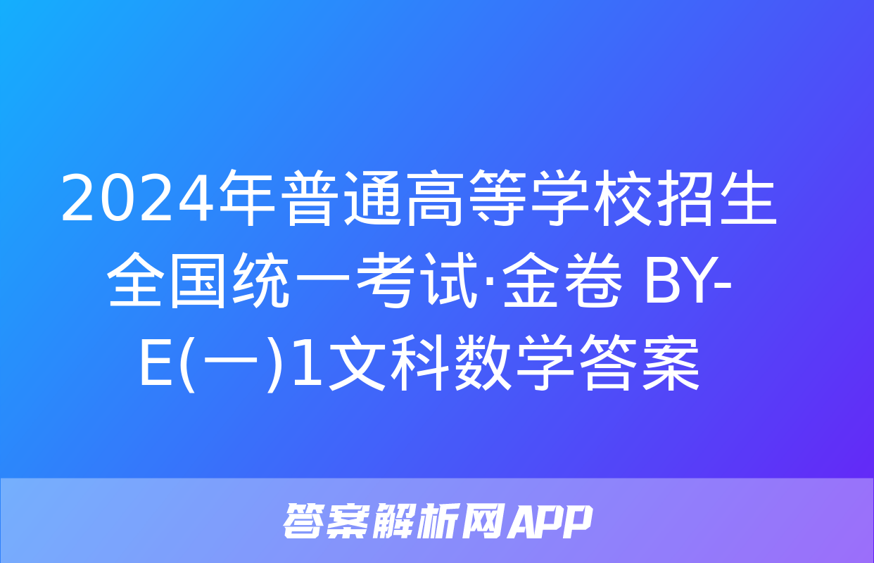 2024年普通高等学校招生全国统一考试·金卷 BY-E(一)1文科数学答案