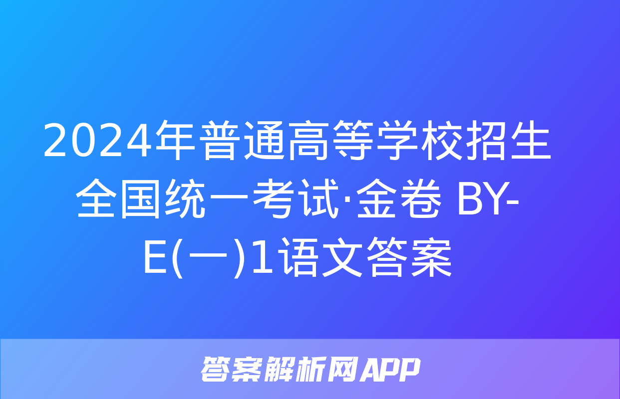 2024年普通高等学校招生全国统一考试·金卷 BY-E(一)1语文答案