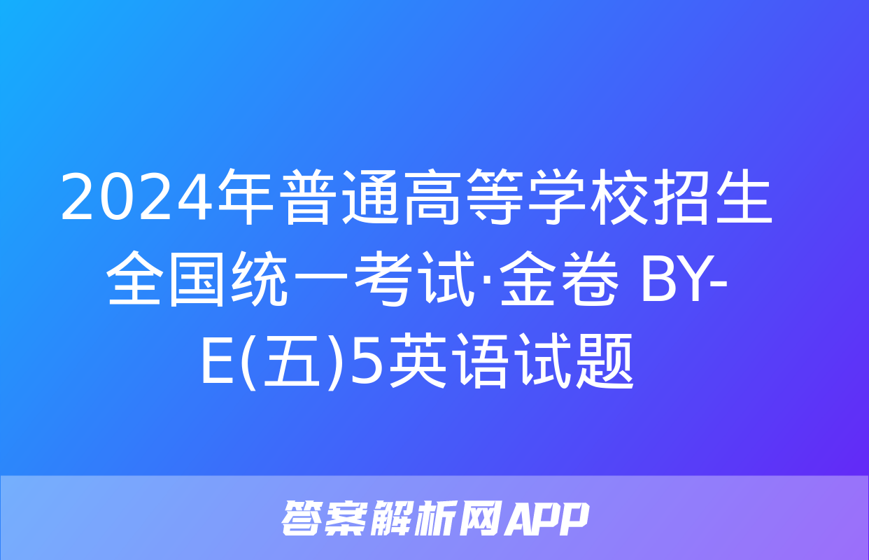 2024年普通高等学校招生全国统一考试·金卷 BY-E(五)5英语试题