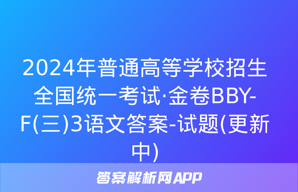 2024年普通高等学校招生全国统一考试·金卷BBY-F(三)3语文答案-试题(更新中)