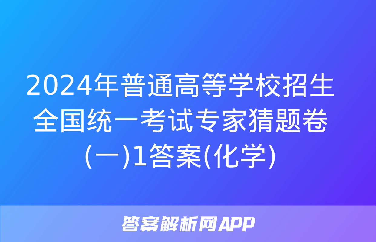 2024年普通高等学校招生全国统一考试专家猜题卷(一)1答案(化学)