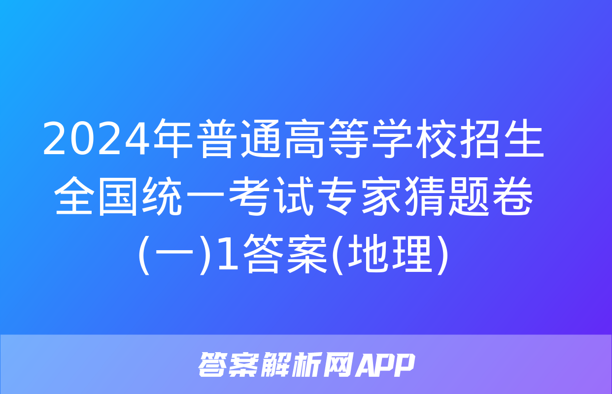 2024年普通高等学校招生全国统一考试专家猜题卷(一)1答案(地理)