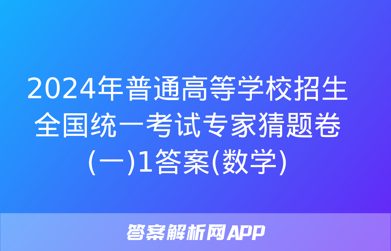 2024年普通高等学校招生全国统一考试专家猜题卷(一)1答案(数学)