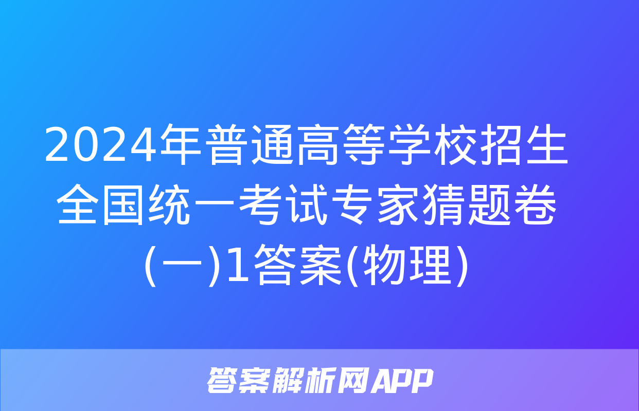 2024年普通高等学校招生全国统一考试专家猜题卷(一)1答案(物理)