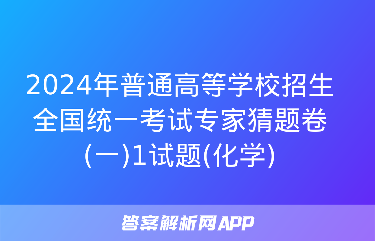 2024年普通高等学校招生全国统一考试专家猜题卷(一)1试题(化学)