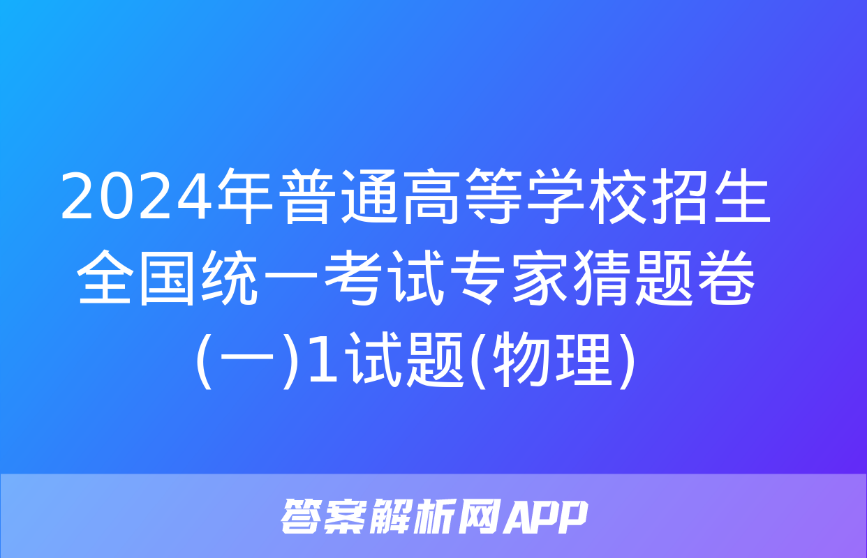 2024年普通高等学校招生全国统一考试专家猜题卷(一)1试题(物理)