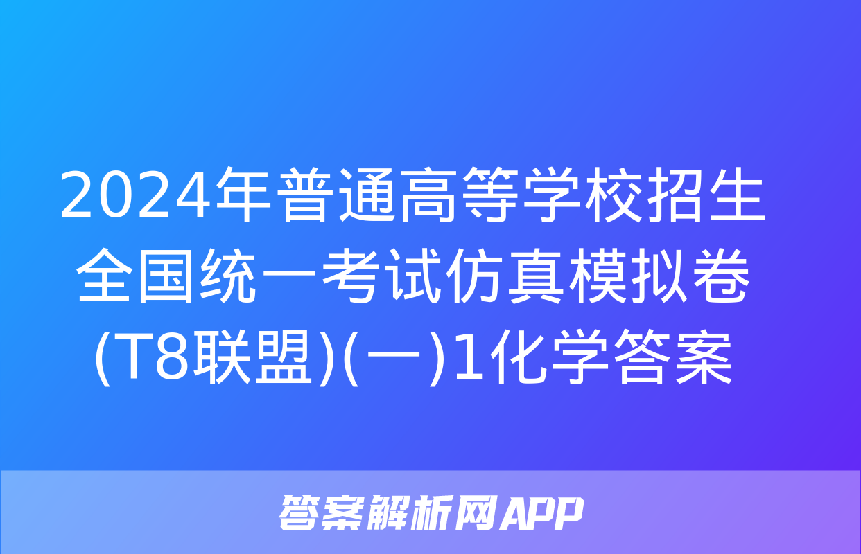 2024年普通高等学校招生全国统一考试仿真模拟卷(T8联盟)(一)1化学答案