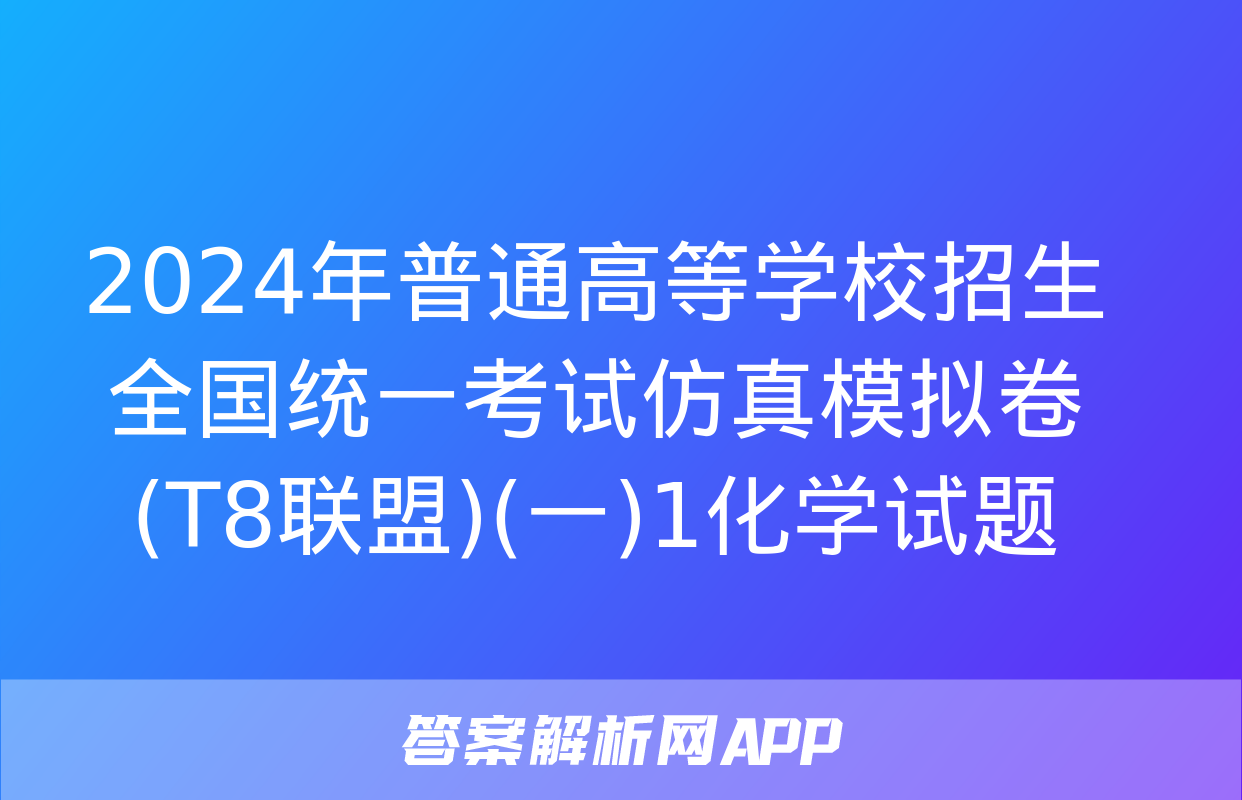 2024年普通高等学校招生全国统一考试仿真模拟卷(T8联盟)(一)1化学试题