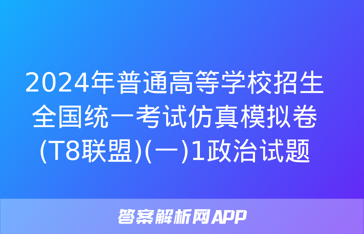 2024年普通高等学校招生全国统一考试仿真模拟卷(T8联盟)(一)1政治试题