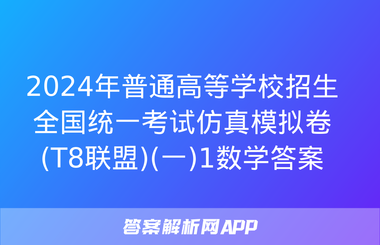 2024年普通高等学校招生全国统一考试仿真模拟卷(T8联盟)(一)1数学答案