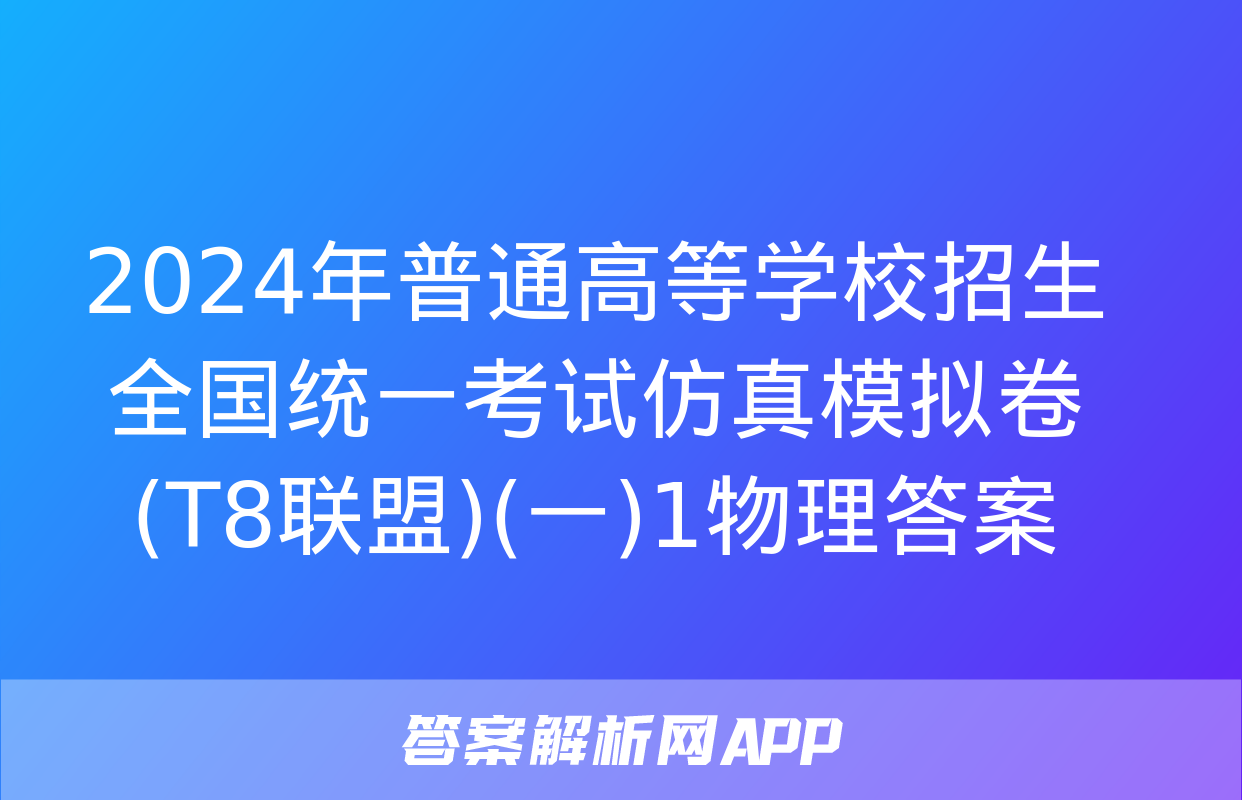 2024年普通高等学校招生全国统一考试仿真模拟卷(T8联盟)(一)1物理答案