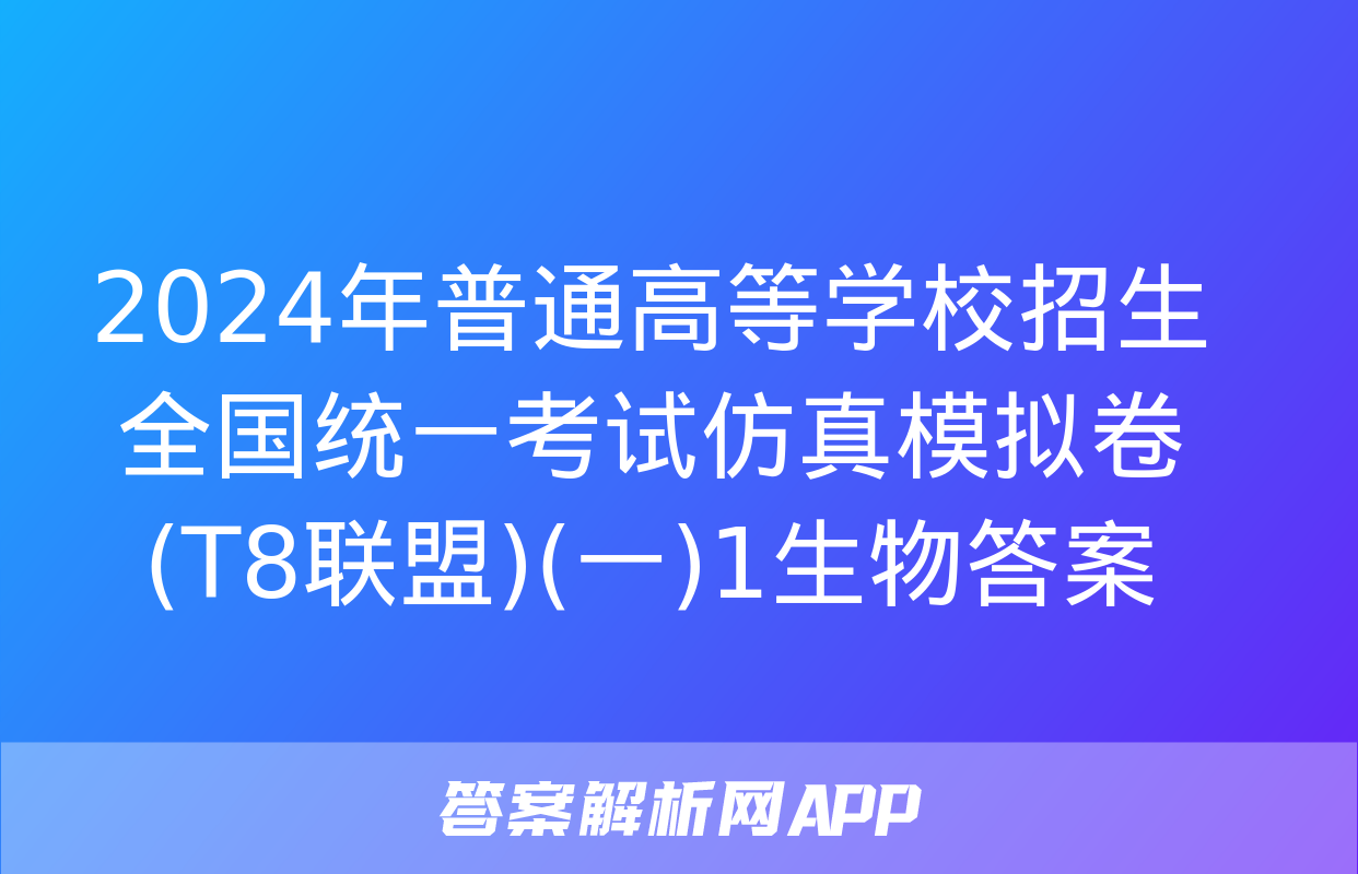 2024年普通高等学校招生全国统一考试仿真模拟卷(T8联盟)(一)1生物答案