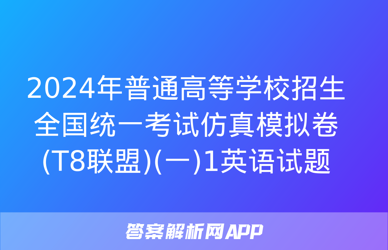 2024年普通高等学校招生全国统一考试仿真模拟卷(T8联盟)(一)1英语试题