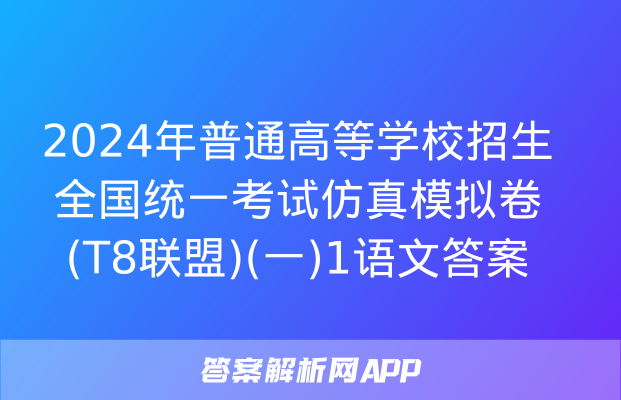 2024年普通高等学校招生全国统一考试仿真模拟卷(T8联盟)(一)1语文答案