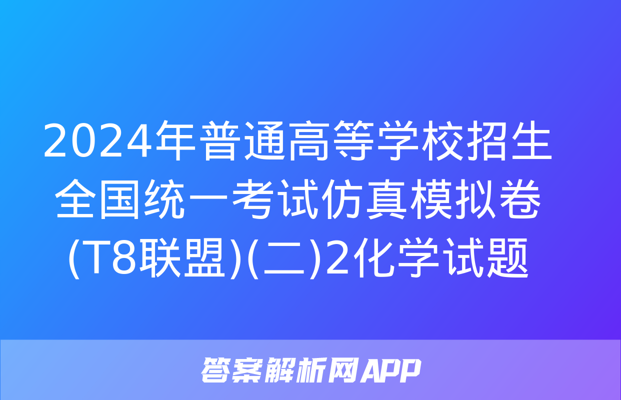 2024年普通高等学校招生全国统一考试仿真模拟卷(T8联盟)(二)2化学试题