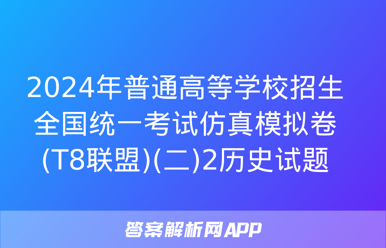 2024年普通高等学校招生全国统一考试仿真模拟卷(T8联盟)(二)2历史试题